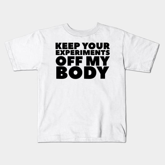 Keep Your Experiments Off My Body Kids T-Shirt by BubbleMench